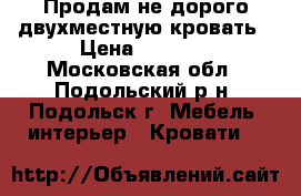 Продам не дорого двухместную кровать › Цена ­ 3 000 - Московская обл., Подольский р-н, Подольск г. Мебель, интерьер » Кровати   